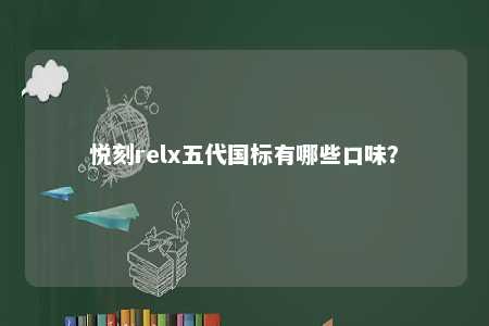 悦刻relx五代国标有哪些口味？ 